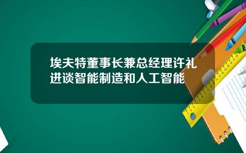 埃夫特董事长兼总经理许礼进谈智能制造和人工智能
