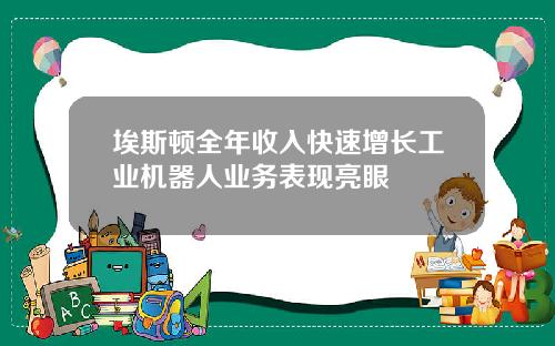 埃斯顿全年收入快速增长工业机器人业务表现亮眼