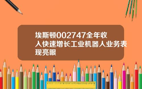 埃斯顿002747全年收入快速增长工业机器人业务表现亮眼