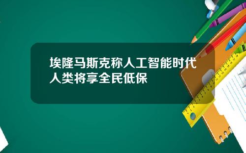 埃隆马斯克称人工智能时代人类将享全民低保