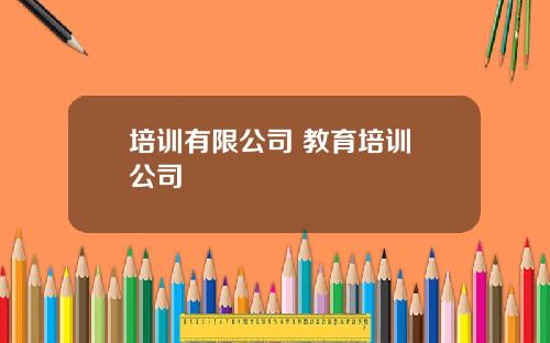 培训有限公司 教育培训 公司