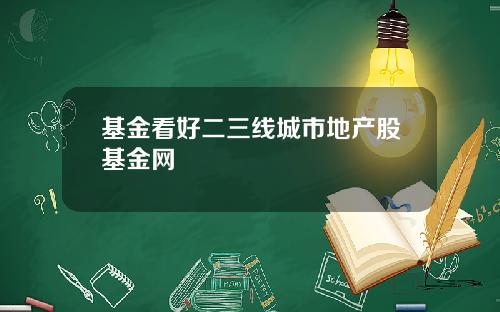 基金看好二三线城市地产股基金网
