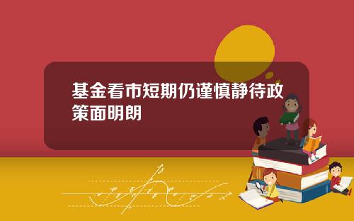 基金看市短期仍谨慎静待政策面明朗