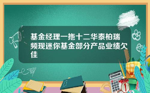 基金经理一拖十二华泰柏瑞频现迷你基金部分产品业绩欠佳