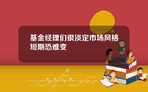 基金经理们很淡定市场风格短期恐难变