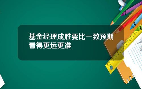 基金经理成胜要比一致预期看得更远更准
