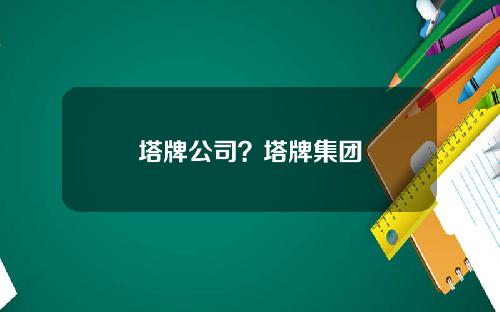 塔牌公司?塔牌集团 塔牌公司?塔牌集团