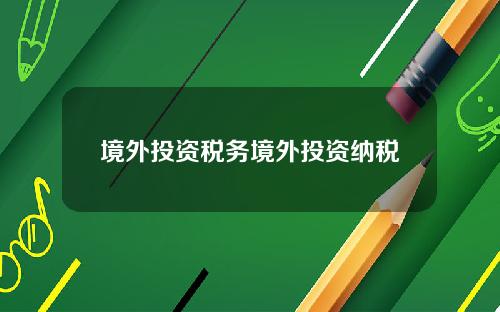 境外投资税务境外投资纳税