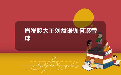增发股大王刘益谦如何滚雪球