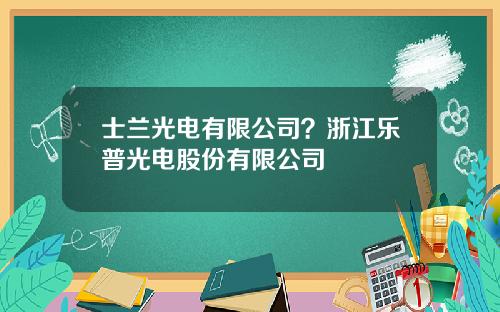 士兰光电有限公司？浙江乐普光电股份有限公司