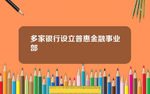 多家银行设立普惠金融事业部