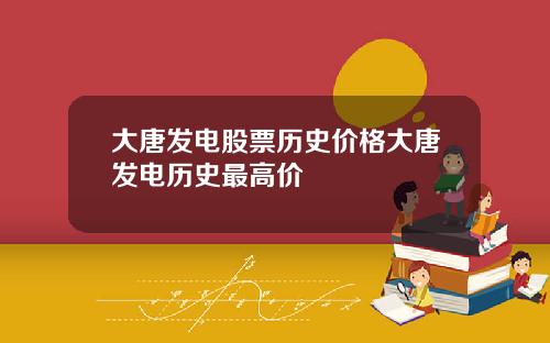 大唐发电股票历史价格大唐发电历史最高价