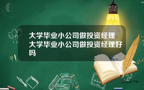 大学毕业小公司做投资经理大学毕业小公司做投资经理好吗