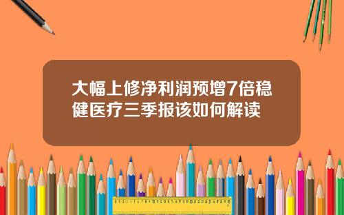 大幅上修净利润预增7倍稳健医疗三季报该如何解读