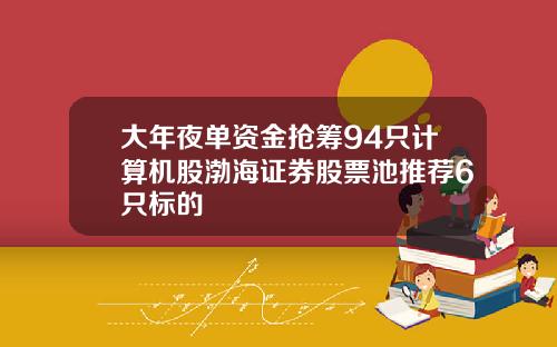 大年夜单资金抢筹94只计算机股渤海证券股票池推荐6只标的
