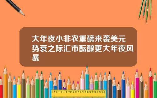 大年夜小非农重磅来袭美元势衰之际汇市酝酿更大年夜风暴