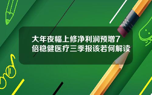 大年夜幅上修净利润预增7倍稳健医疗三季报该若何解读