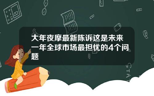 大年夜摩最新陈诉这是未来一年全球市场最担忧的4个问题