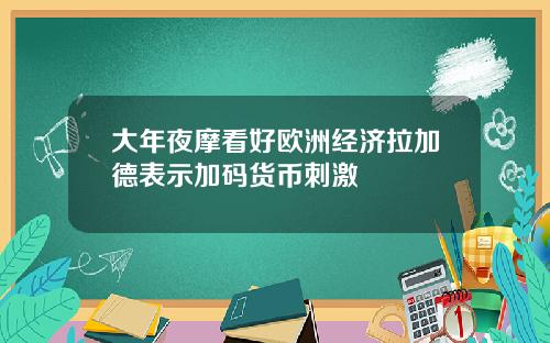 大年夜摩看好欧洲经济拉加德表示加码货币刺激