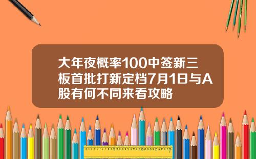 大年夜概率100中签新三板首批打新定档7月1日与A股有何不同来看攻略