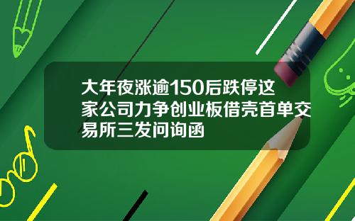 大年夜涨逾150后跌停这家公司力争创业板借壳首单交易所三发问询函