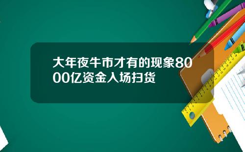 大年夜牛市才有的现象8000亿资金入场扫货