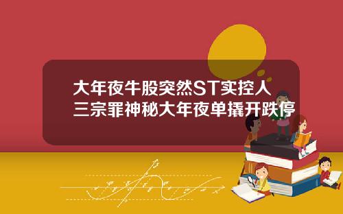 大年夜牛股突然ST实控人三宗罪神秘大年夜单撬开跌停