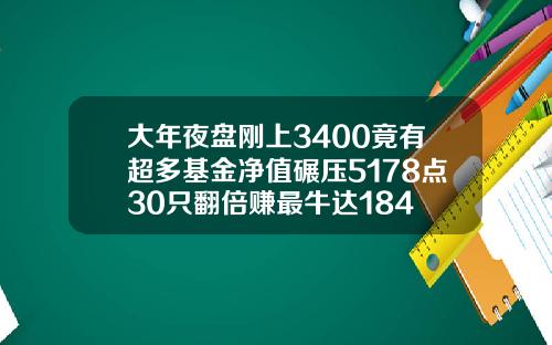 大年夜盘刚上3400竟有超多基金净值碾压5178点30只翻倍赚最牛达184