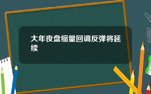 大年夜盘缩量回调反弹将延续