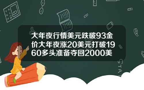 大年夜行情美元跌破93金价大年夜涨20美元打破1960多头准备夺回2000美元关隘