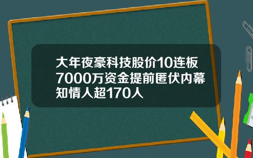 大年夜豪科技股价10连板7000万资金提前匿伏内幕知情人超170人