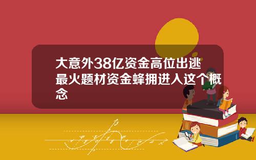 大意外38亿资金高位出逃最火题材资金蜂拥进入这个概念