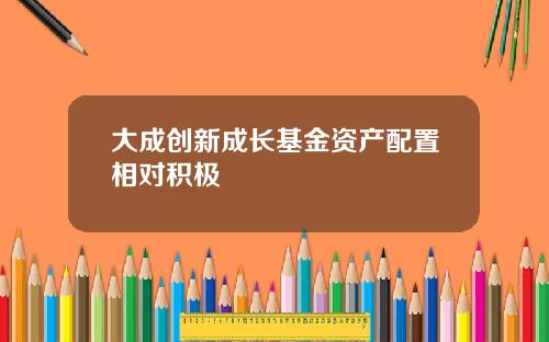 大成创新成长基金资产配置相对积极