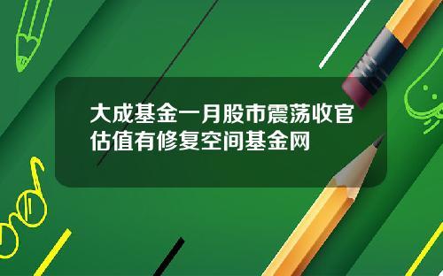 大成基金一月股市震荡收官估值有修复空间基金网