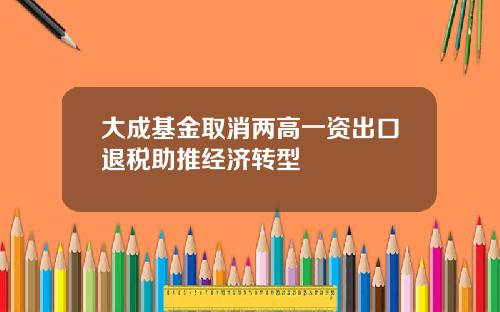 大成基金取消两高一资出口退税助推经济转型