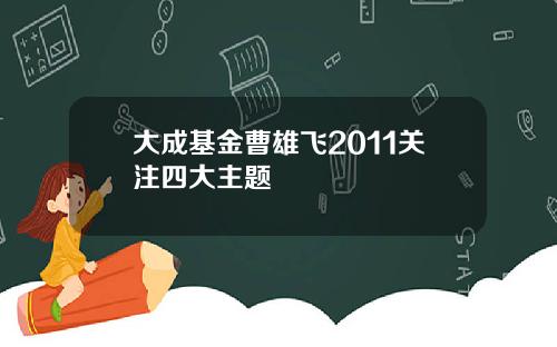 大成基金曹雄飞2011关注四大主题