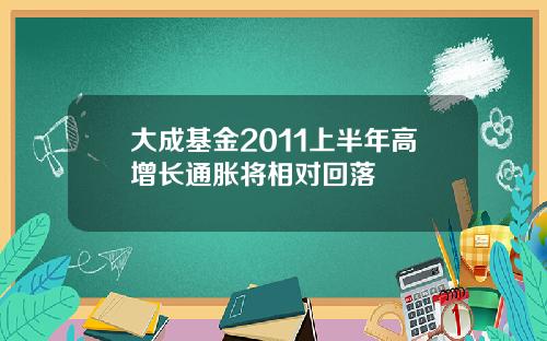 大成基金2011上半年高增长通胀将相对回落