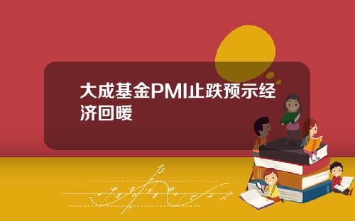 大成基金PMI止跌预示经济回暖
