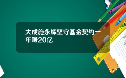 大成施永辉坚守基金契约一年赚20亿