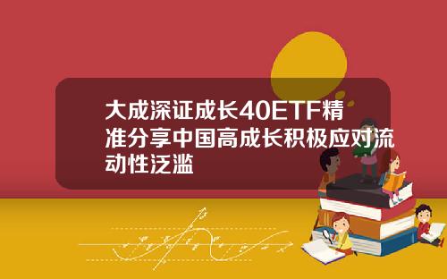 大成深证成长40ETF精准分享中国高成长积极应对流动性泛滥