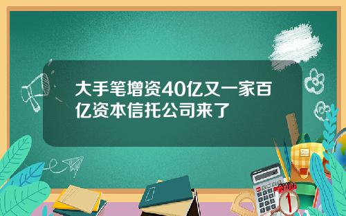 大手笔增资40亿又一家百亿资本信托公司来了