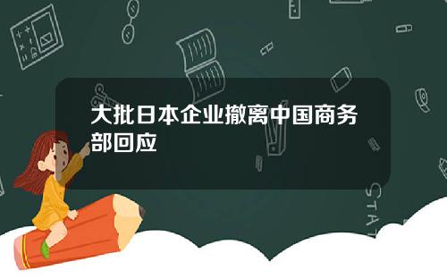 大批日本企业撤离中国商务部回应