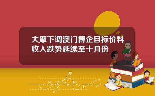大摩下调澳门博企目标价料收入跌势延续至十月份