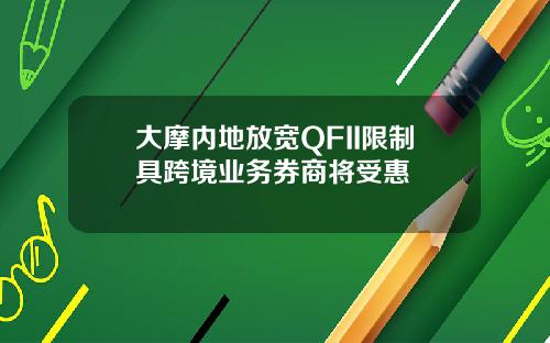 大摩内地放宽QFII限制具跨境业务券商将受惠