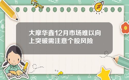 大摩华鑫12月市场难以向上突破需注意个股风险