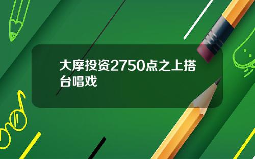 大摩投资2750点之上搭台唱戏