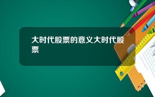 大时代股票的意义大时代股票