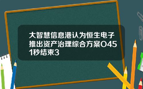 大智慧信息港认为恒生电子推出资产治理综合方案O451秒结束3