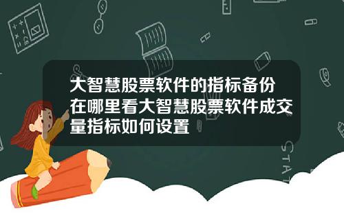 大智慧股票软件的指标备份在哪里看大智慧股票软件成交量指标如何设置