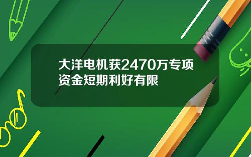 大洋电机获2470万专项资金短期利好有限